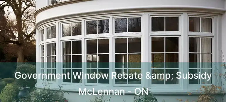  Government Window Rebate & Subsidy McLennan - ON