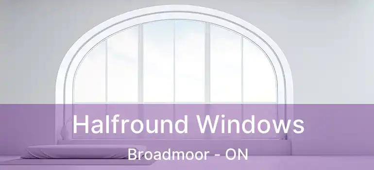  Halfround Windows Broadmoor - ON