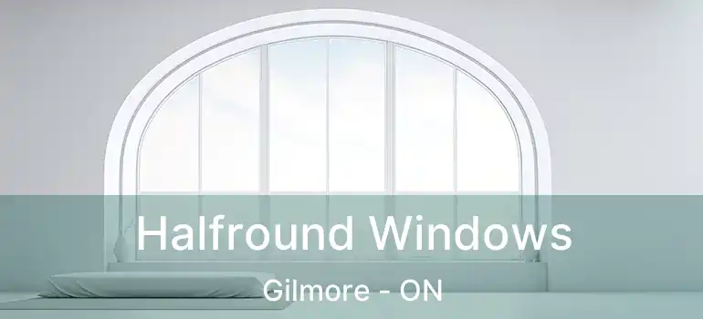  Halfround Windows Gilmore - ON
