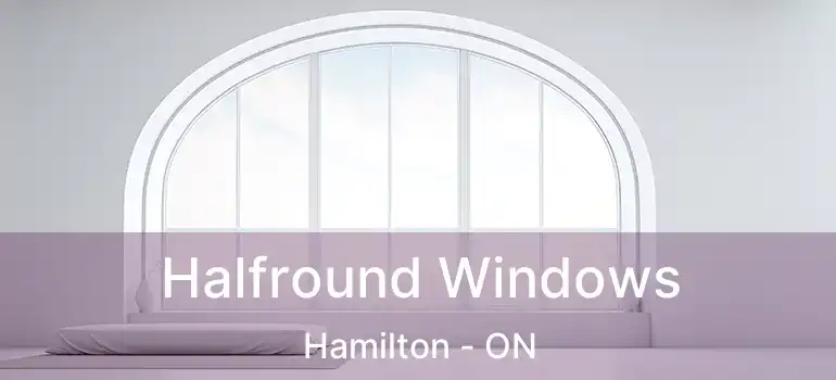  Halfround Windows Hamilton - ON