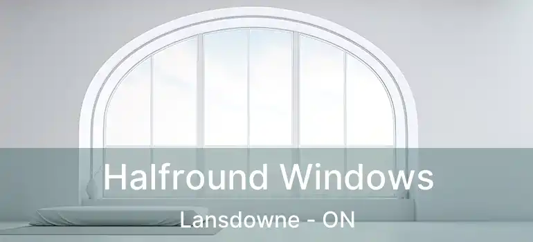  Halfround Windows Lansdowne - ON