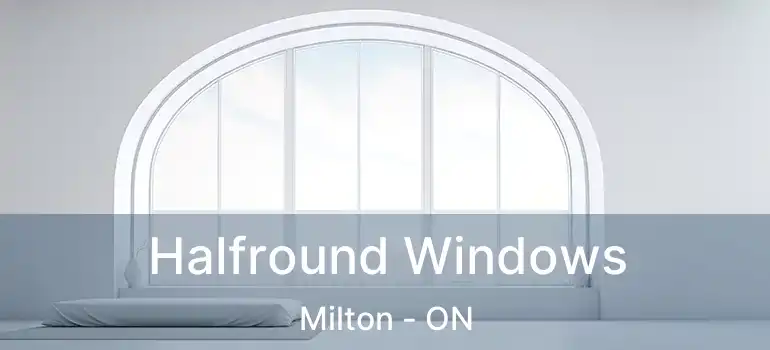  Halfround Windows Milton - ON