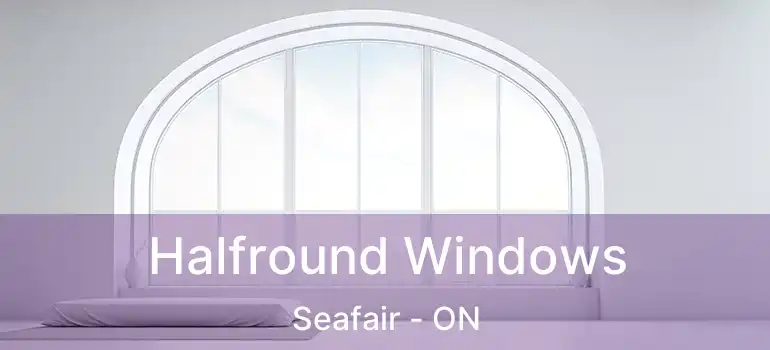  Halfround Windows Seafair - ON