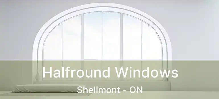  Halfround Windows Shellmont - ON