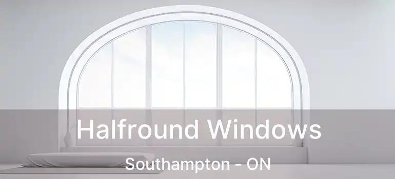  Halfround Windows Southampton - ON