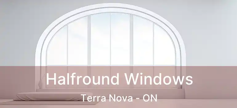  Halfround Windows Terra Nova - ON