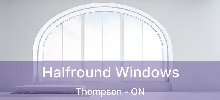  Halfround Windows Thompson - ON