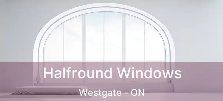  Halfround Windows Westgate - ON
