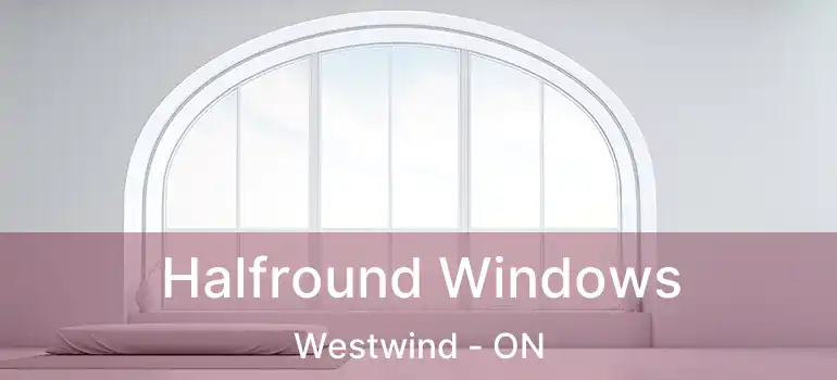  Halfround Windows Westwind - ON