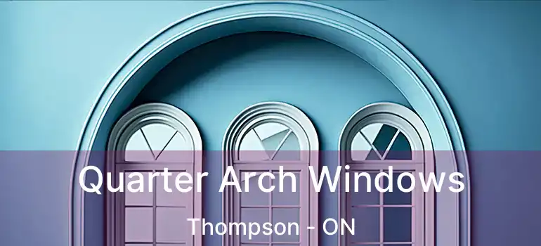  Quarter Arch Windows Thompson - ON