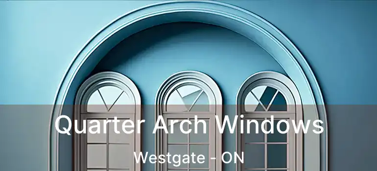  Quarter Arch Windows Westgate - ON