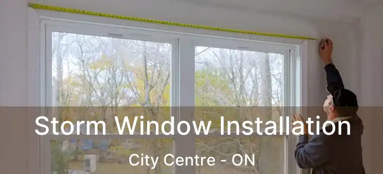  Storm Window Installation City Centre - ON